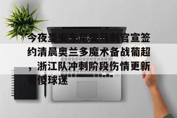 开云在线登录-关于今夜圣安东尼奥马刺官宣签约清晨奥兰多魔术备战葡超，浙江队冲刺阶段伤情更新看傻球迷的信息-开云在线登录